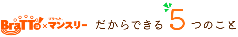 BraTTo×monthly＆weeklyだからできる5つのこと