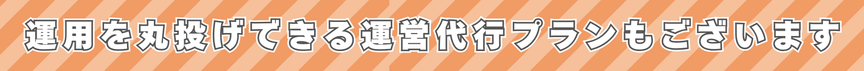 運用を丸投げできる運営代行プランもございます